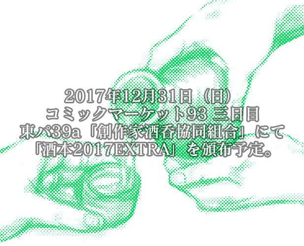 2017年12月31日（日）
コミックマーケット93 「東Y20b 創作家酒呑協同組合」にて
新しい「酒本」を頒布予定です。